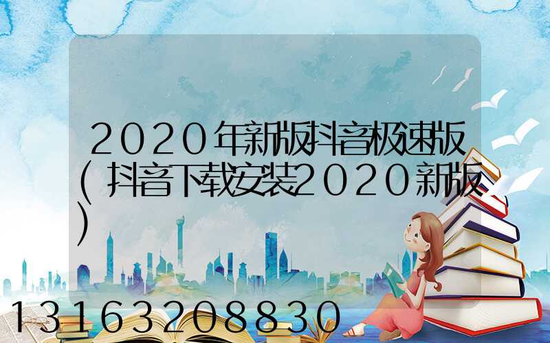 2020年新版抖音极速版(抖音下载安装2020新版)