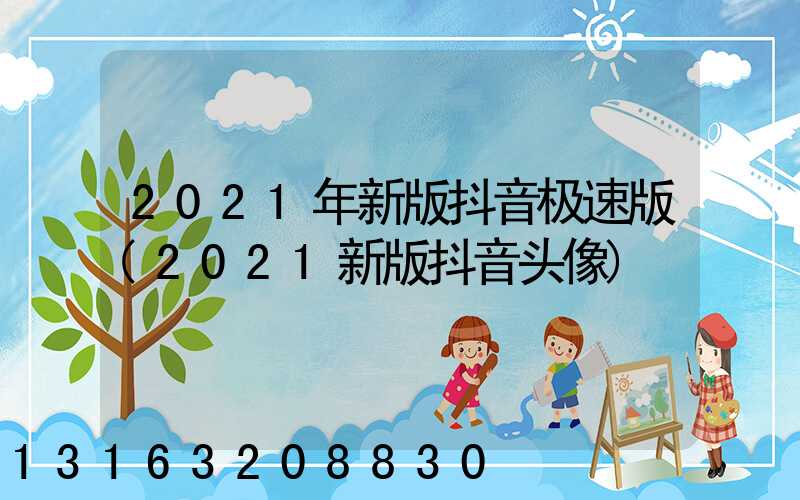 2021年新版抖音极速版(2021新版抖音头像)