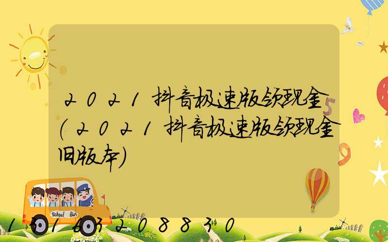 2021抖音极速版领现金(2021抖音极速版领现金旧版本)