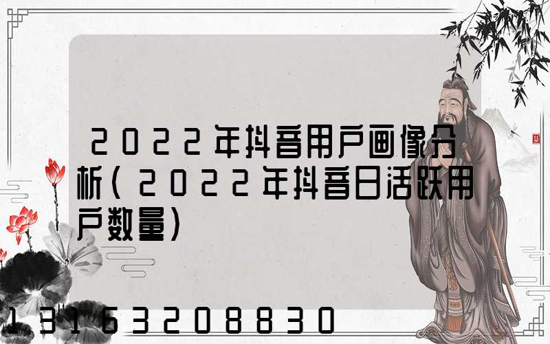 2022年抖音用户画像分析(2022年抖音日活跃用户数量)