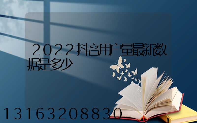 2022抖音用户量最新数据是多少