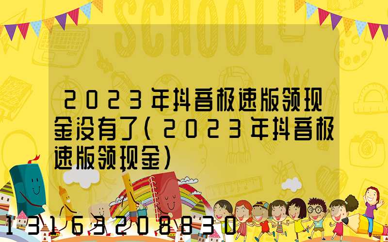 2023年抖音极速版领现金没有了(2023年抖音极速版领现金)