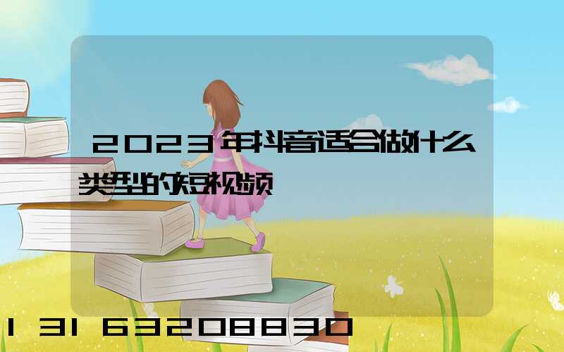 2023年抖音适合做什么类型的短视频