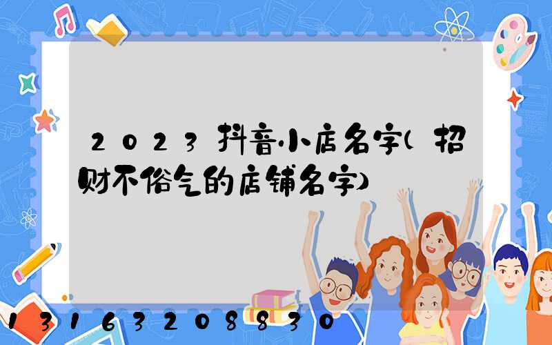 2023抖音小店名字(招财不俗气的店铺名字)