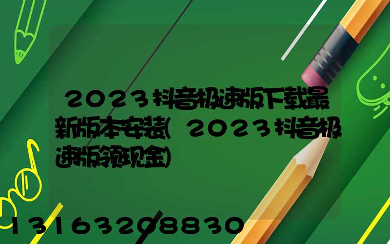 2023抖音极速版下载最新版本安装(2023抖音极速版领现金)