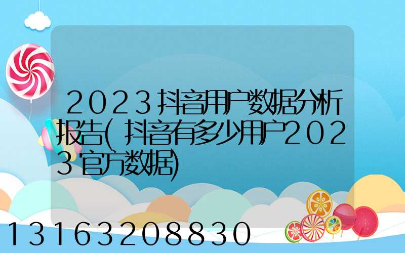 2023抖音用户数据分析报告(抖音有多少用户2023官方数据)