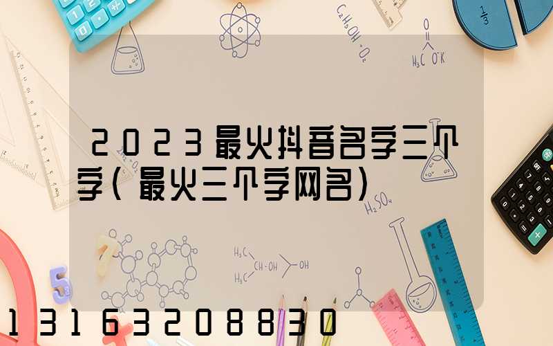 2023最火抖音名字三个字(最火三个字网名)