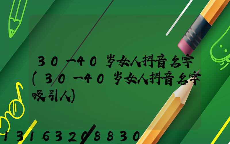 30一40岁女人抖音名字(30一40岁女人抖音名字吸引人)