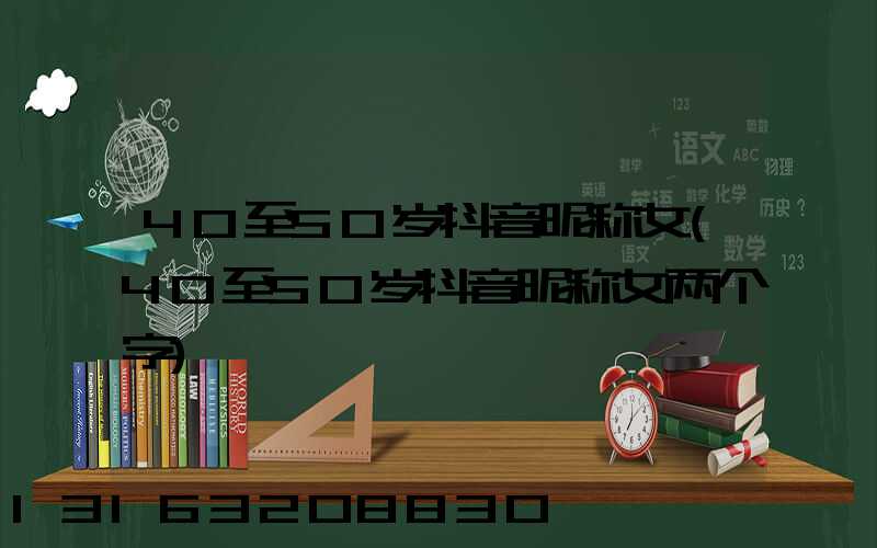 40至50岁抖音昵称女(40至50岁抖音昵称女两个字)