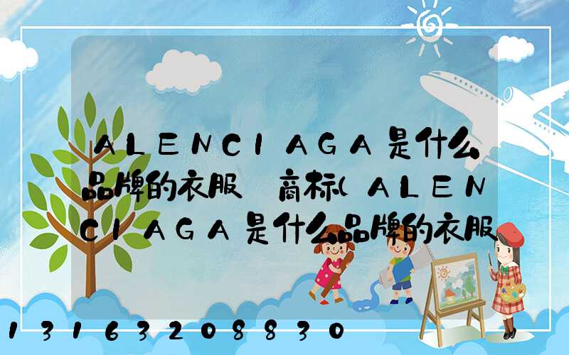 ALENCIAGA是什么品牌的衣服_商标(ALENCIAGA是什么品牌的衣服_商标)