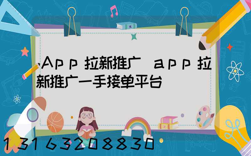 App拉新推广(app拉新推广一手接单平台)