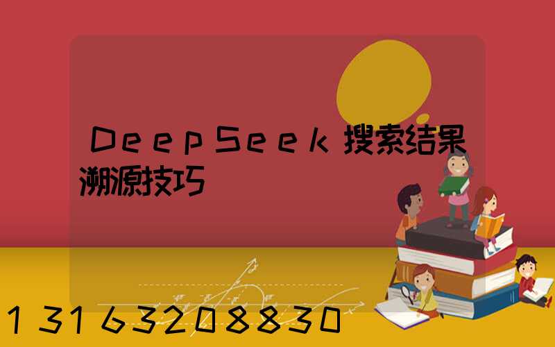 DeepSeek搜索结果溯源技巧