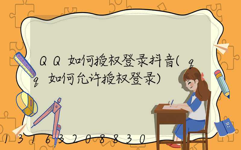 QQ如何授权登录抖音(qq如何允许授权登录)