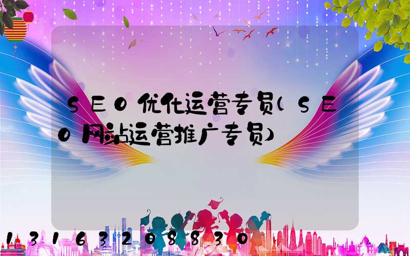 SEO优化运营专员(SEO网站运营推广专员)