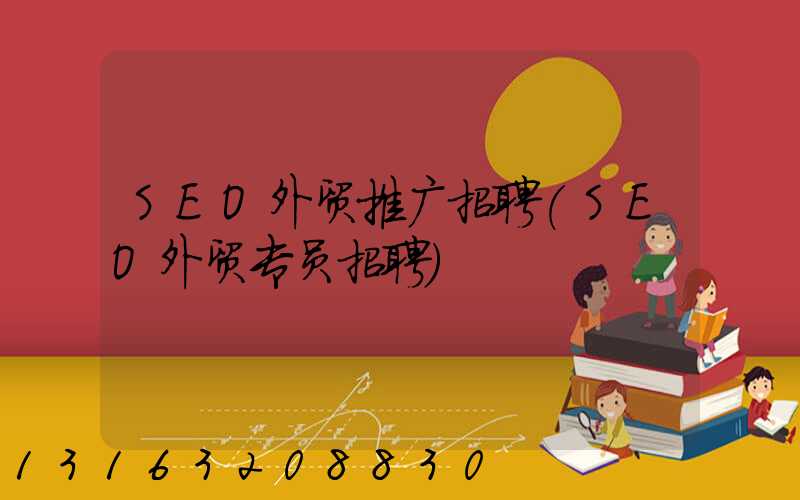 SEO外贸推广招聘(SEO外贸专员招聘)