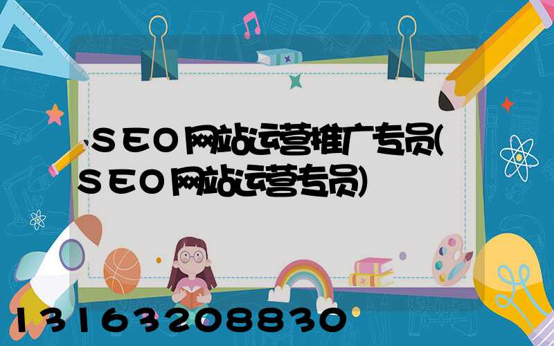 SEO网站运营推广专员(SEO网站运营专员)