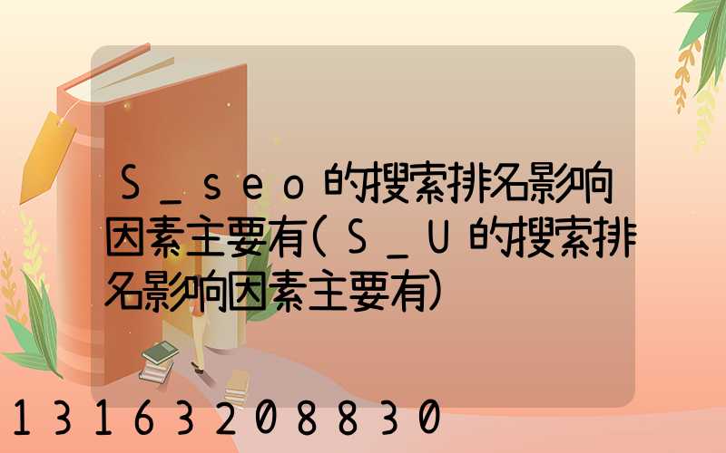 S_seo的搜索排名影响因素主要有(S_U的搜索排名影响因素主要有)