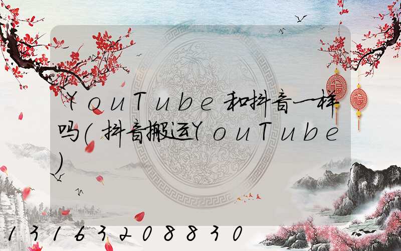 YouTube和抖音一样吗(抖音搬运YouTube)