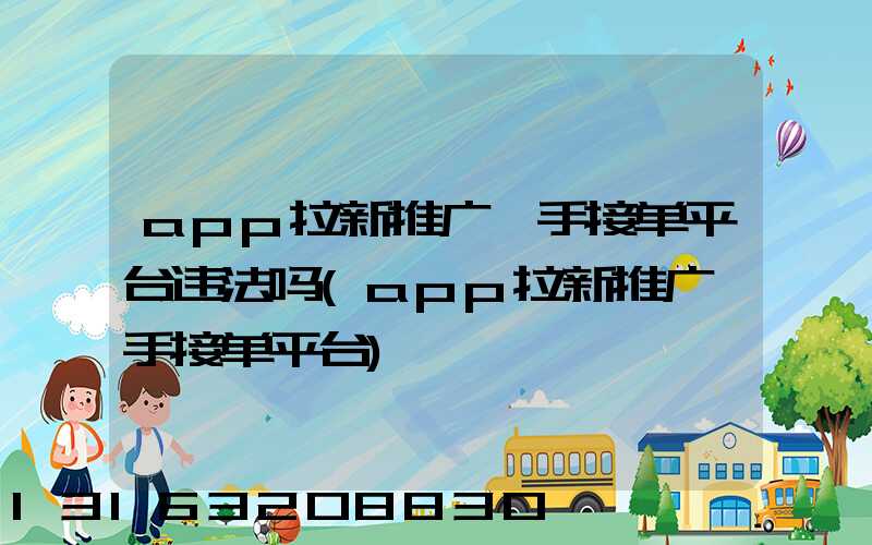 app拉新推广一手接单平台违法吗(app拉新推广一手接单平台)