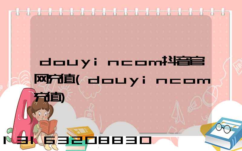 douyincom抖音官网充值(douyincom充值)