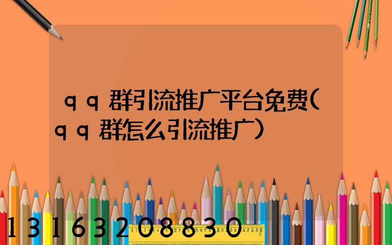 qq群引流推广平台免费(qq群怎么引流推广)