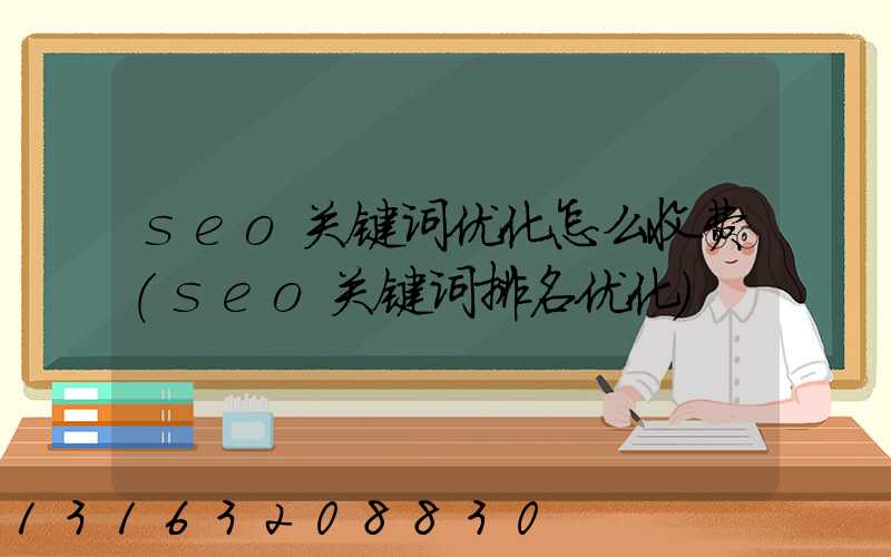 seo关键词优化怎么收费(seo关键词排名优化)