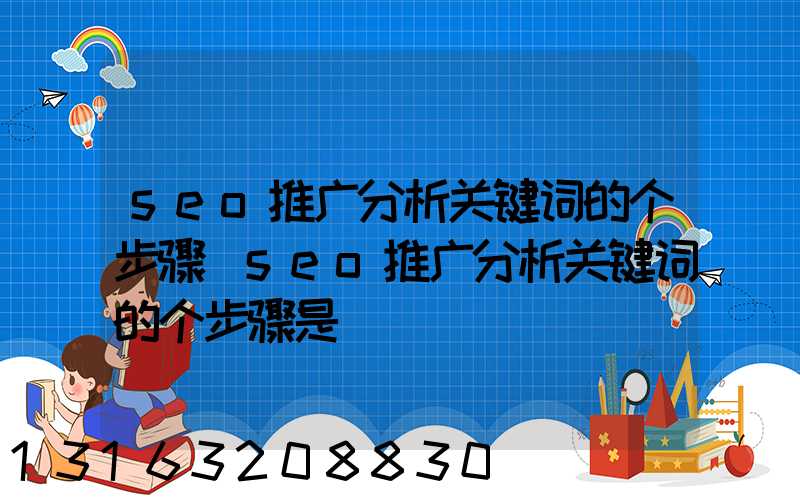 seo推广分析关键词的个步骤(seo推广分析关键词的个步骤是)