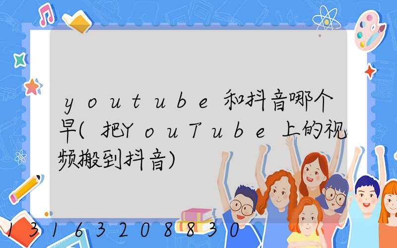 youtube和抖音哪个早(把YouTube上的视频搬到抖音)