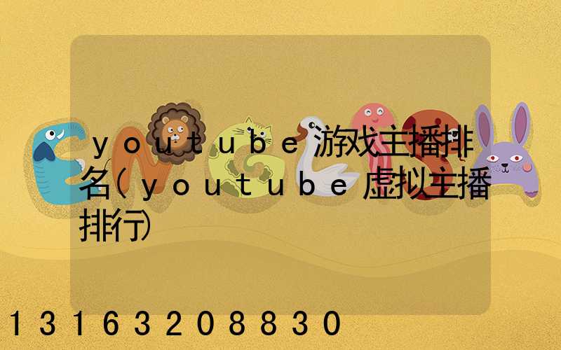 youtube游戏主播排名(youtube虚拟主播排行)