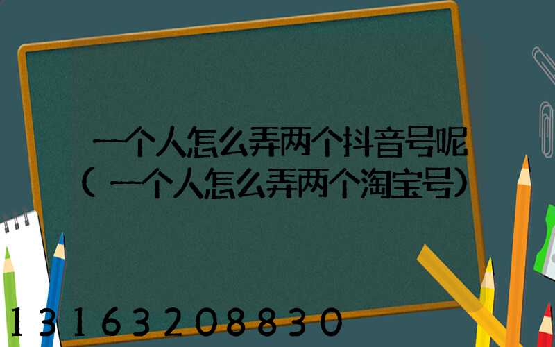 一个人怎么弄两个抖音号呢(一个人怎么弄两个淘宝号)