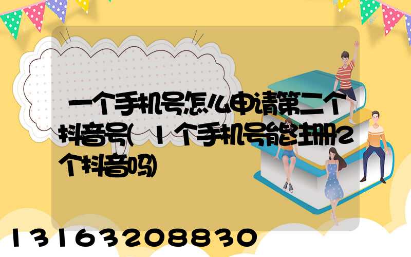 一个手机号怎么申请第二个抖音号(1个手机号能注册2个抖音吗)