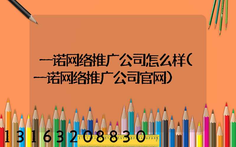 一诺网络推广公司怎么样(一诺网络推广公司官网)