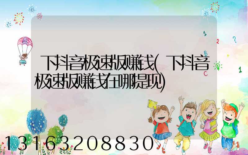 下抖音极速版赚钱(下抖音极速版赚钱在哪提现)