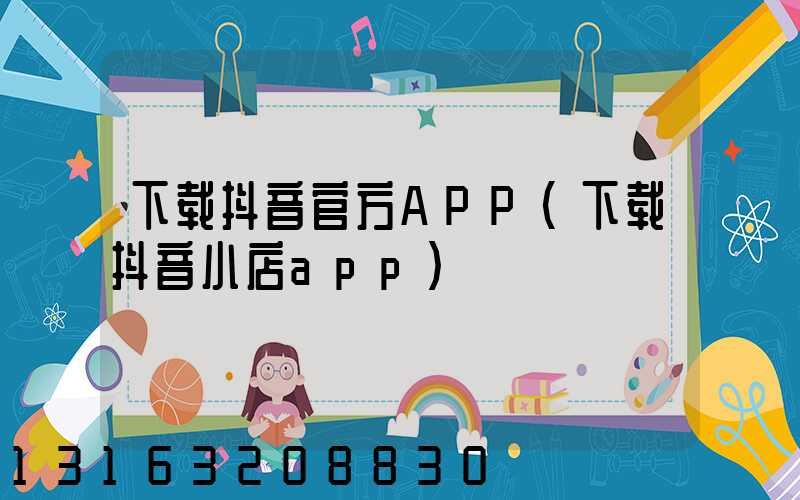 下载抖音官方APP(下载抖音小店app)