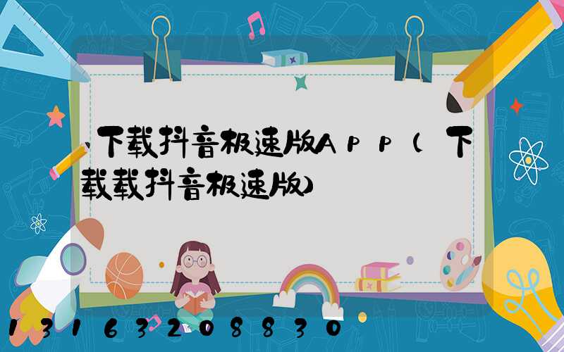 下载抖音极速版App(下载载抖音极速版)