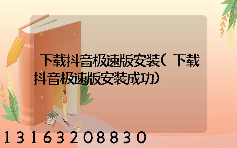 下载抖音极速版安装(下载抖音极速版安装成功)