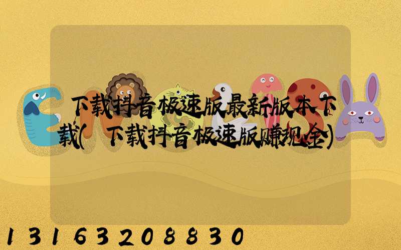 下载抖音极速版最新版本下载(下载抖音极速版赚现金)
