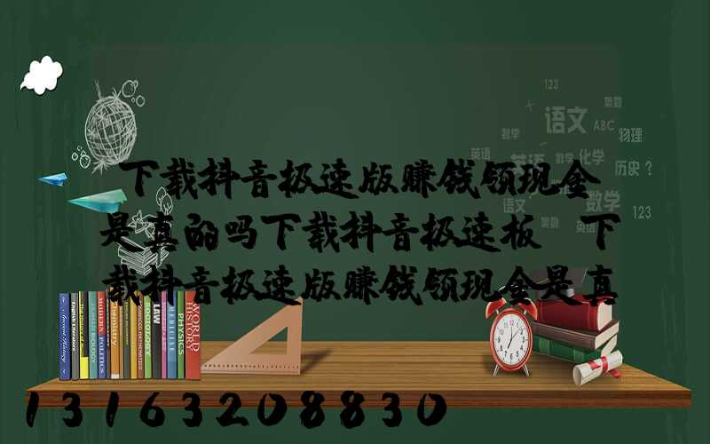 下载抖音极速版赚钱领现金是真的吗下载抖音极速板(下载抖音极速版赚钱领现金是真的吗下载抖音极速板)
