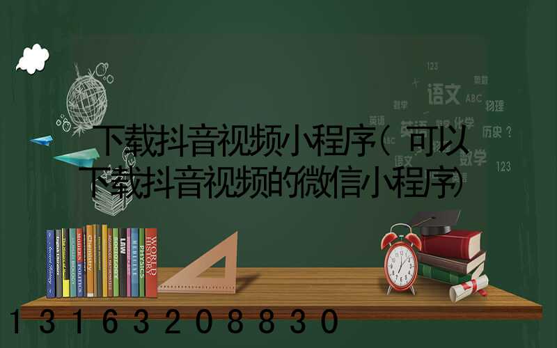 下载抖音视频小程序(可以下载抖音视频的微信小程序)