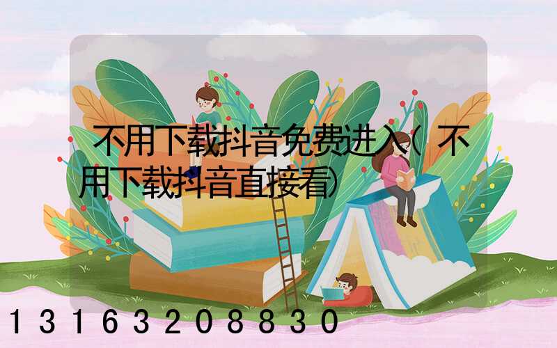 不用下载抖音免费进入(不用下载抖音直接看)