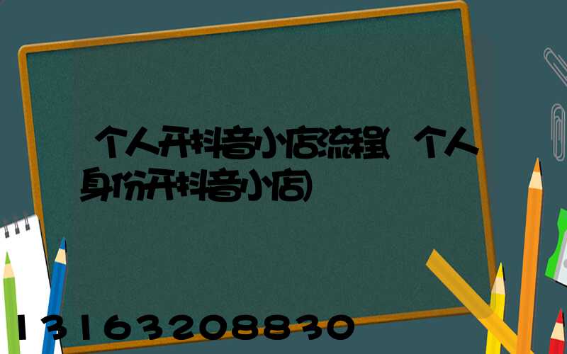 个人开抖音小店流程(个人身份开抖音小店)