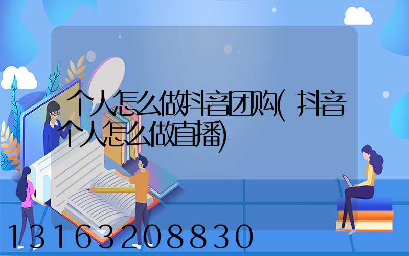 个人怎么做抖音团购(抖音个人怎么做直播)
