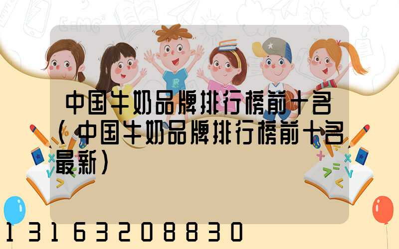 中国牛奶品牌排行榜前十名(中国牛奶品牌排行榜前十名最新)