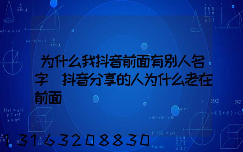 为什么我抖音前面有别人名字(抖音分享的人为什么老在前面)