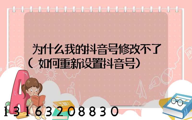 为什么我的抖音号修改不了(如何重新设置抖音号)