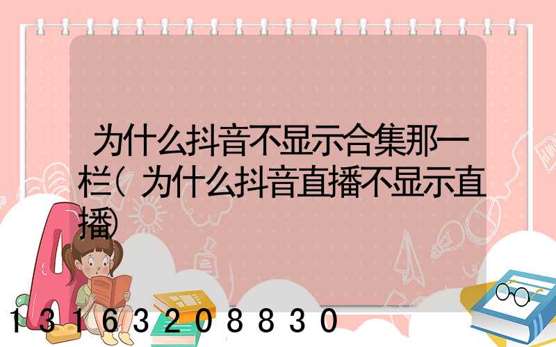 为什么抖音不显示合集那一栏(为什么抖音直播不显示直播)