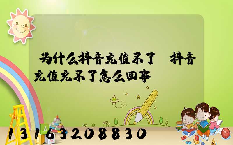 为什么抖音充值不了(抖音充值充不了怎么回事)