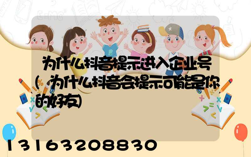 为什么抖音提示进入企业号(为什么抖音会提示可能是你的好友)