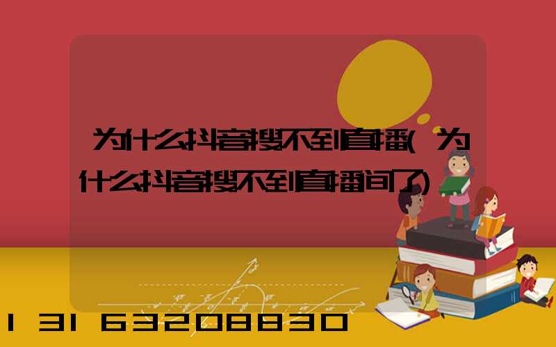 为什么抖音搜不到直播(为什么抖音搜不到直播间了)