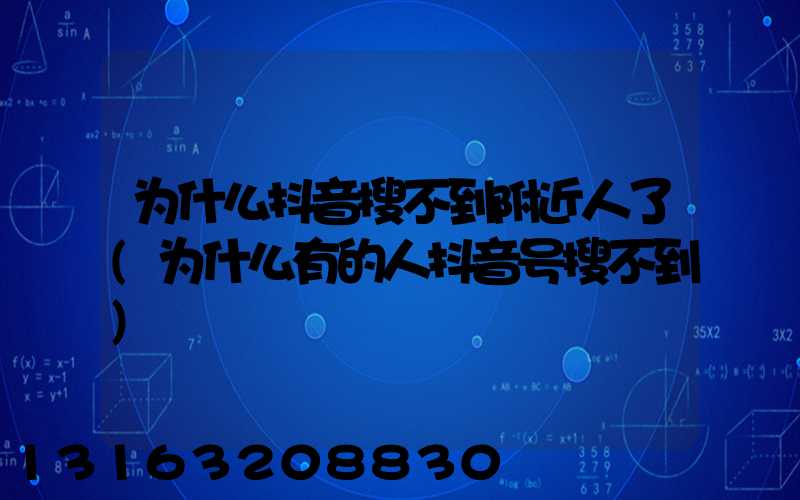 为什么抖音搜不到附近人了(为什么有的人抖音号搜不到)